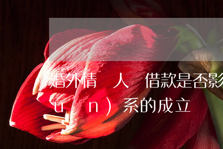 婚外情兩人間借款是否影響民間借貸關(guān)系的成立？